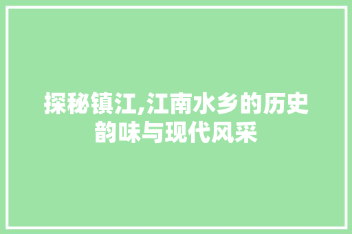 探秘镇江,江南水乡的历史韵味与现代风采  第1张