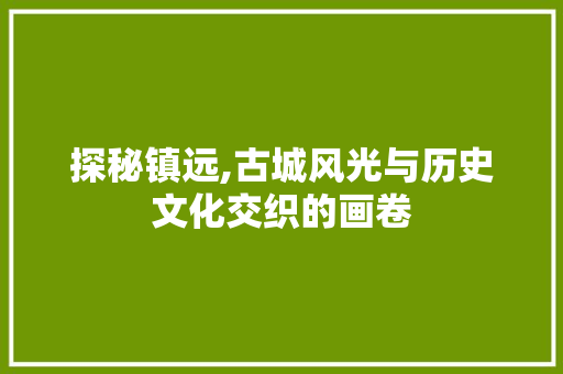 探秘镇远,古城风光与历史文化交织的画卷  第1张