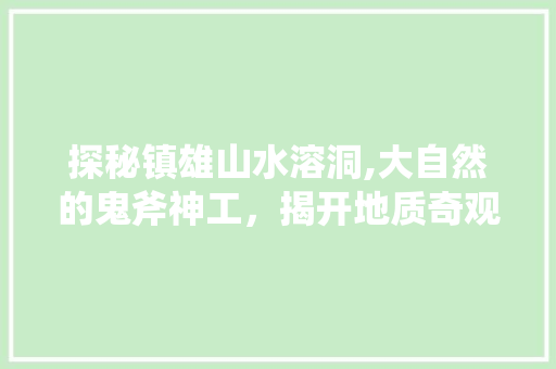 探秘镇雄山水溶洞,大自然的鬼斧神工，揭开地质奇观的面纱