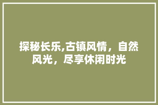 探秘长乐,古镇风情，自然风光，尽享休闲时光  第1张