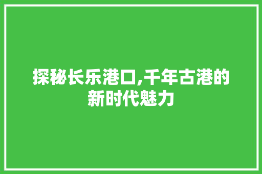 探秘长乐港口,千年古港的新时代魅力  第1张