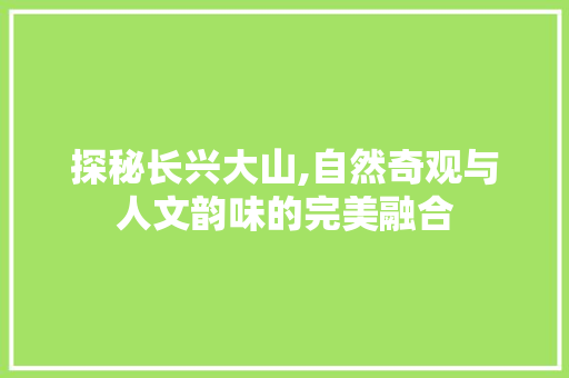 探秘长兴大山,自然奇观与人文韵味的完美融合  第1张