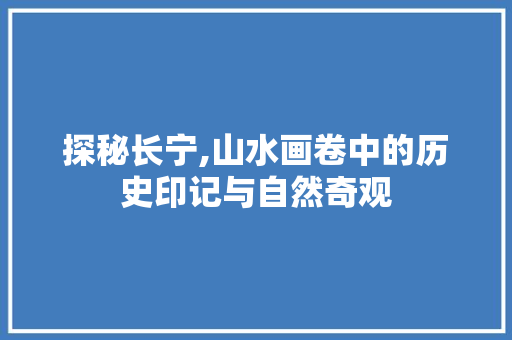 探秘长宁,山水画卷中的历史印记与自然奇观  第1张