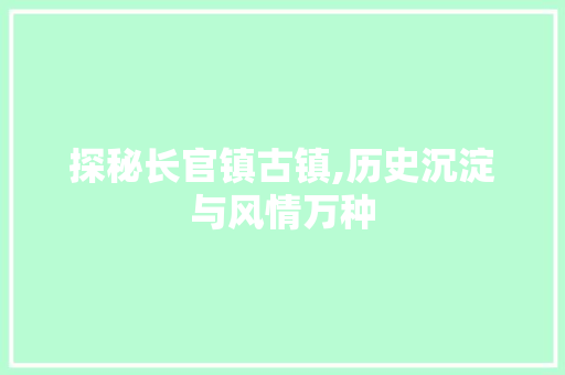 探秘长官镇古镇,历史沉淀与风情万种  第1张