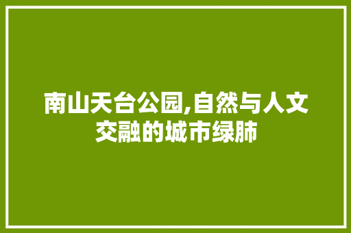 南山天台公园,自然与人文交融的城市绿肺