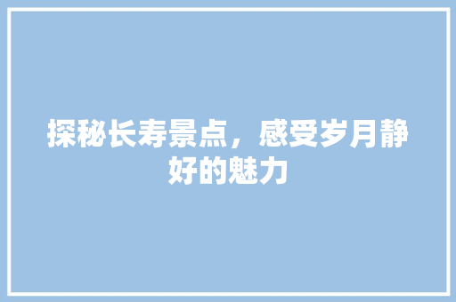 探秘长寿景点，感受岁月静好的魅力