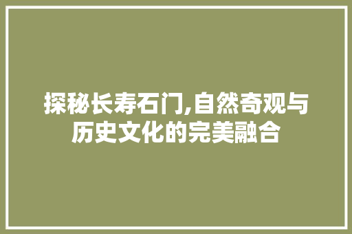 探秘长寿石门,自然奇观与历史文化的完美融合