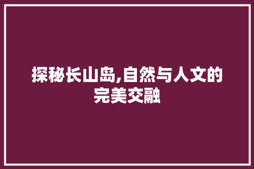 探秘长山岛,自然与人文的完美交融