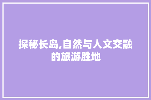 探秘长岛,自然与人文交融的旅游胜地  第1张