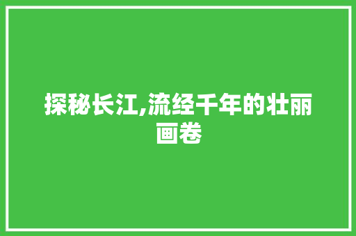 探秘长江,流经千年的壮丽画卷