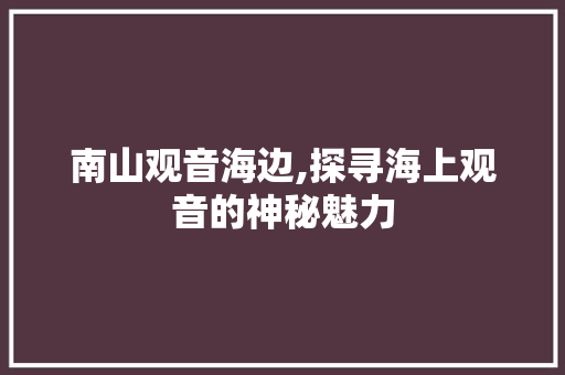 南山观音海边,探寻海上观音的神秘魅力