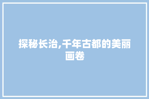 探秘长治,千年古都的美丽画卷