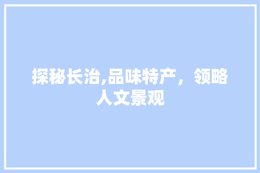 探秘长治,品味特产，领略人文景观