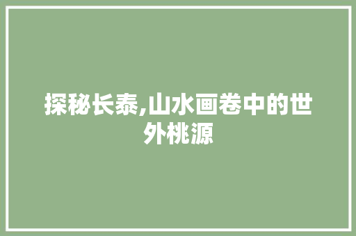 探秘长泰,山水画卷中的世外桃源