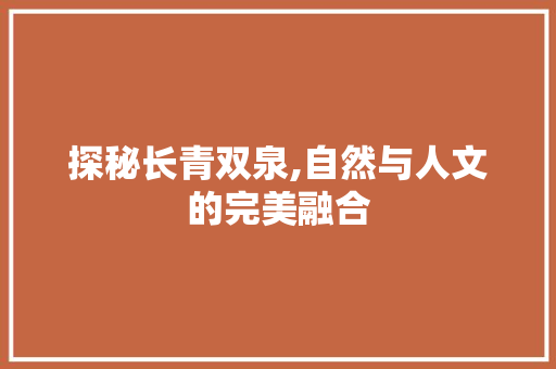 探秘长青双泉,自然与人文的完美融合