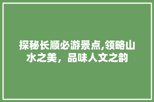 探秘长顺必游景点,领略山水之美，品味人文之韵