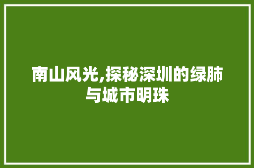 南山风光,探秘深圳的绿肺与城市明珠