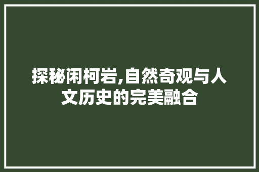 探秘闲柯岩,自然奇观与人文历史的完美融合