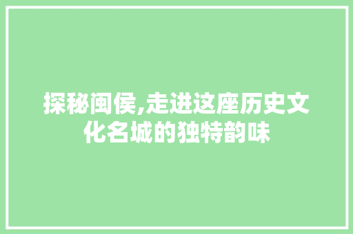 探秘闽侯,走进这座历史文化名城的独特韵味