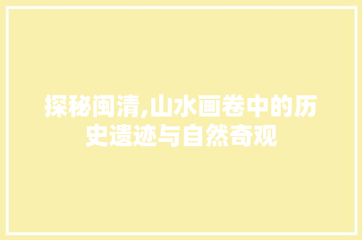 探秘闽清,山水画卷中的历史遗迹与自然奇观