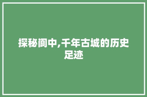 探秘阆中,千年古城的历史足迹  第1张