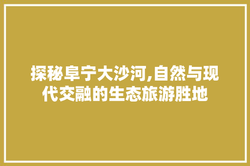 探秘阜宁大沙河,自然与现代交融的生态旅游胜地