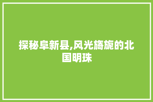 探秘阜新县,风光旖旎的北国明珠