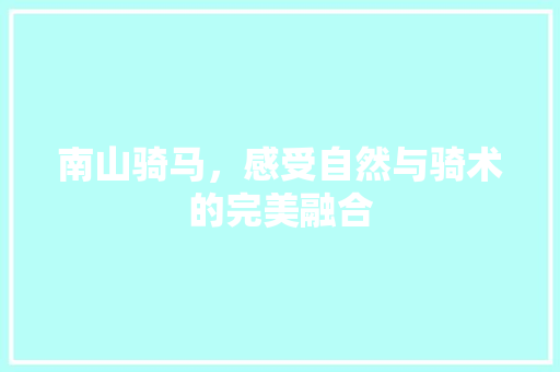 南山骑马，感受自然与骑术的完美融合  第1张