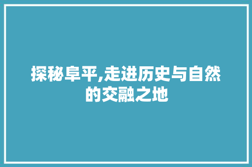 探秘阜平,走进历史与自然的交融之地  第1张