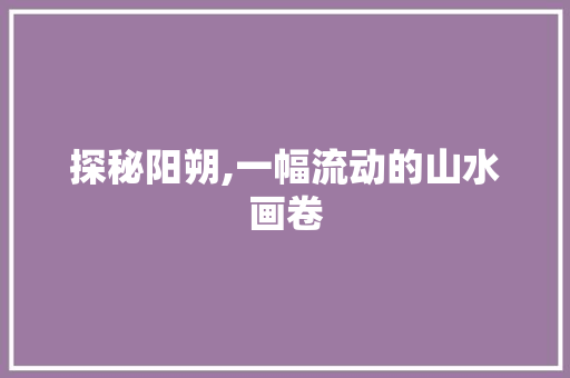 探秘阳朔,一幅流动的山水画卷