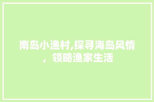 南岛小渔村,探寻海岛风情，领略渔家生活