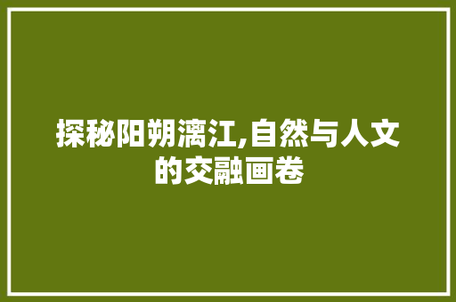 探秘阳朔漓江,自然与人文的交融画卷