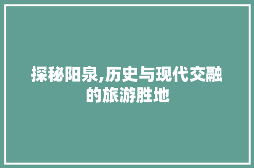 探秘阳泉,历史与现代交融的旅游胜地