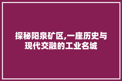 探秘阳泉矿区,一座历史与现代交融的工业名城