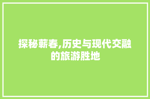 探秘蕲春,历史与现代交融的旅游胜地