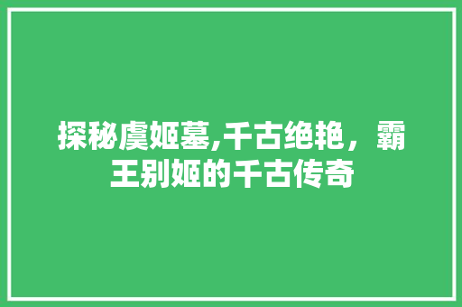 探秘虞姬墓,千古绝艳，霸王别姬的千古传奇