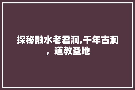 探秘融水老君洞,千年古洞，道教圣地