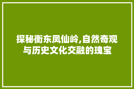 探秘衡东凤仙岭,自然奇观与历史文化交融的瑰宝  第1张