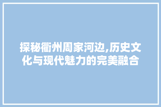 探秘衢州周家河边,历史文化与现代魅力的完美融合