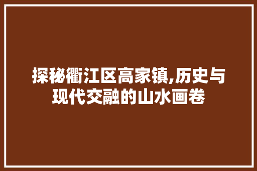 探秘衢江区高家镇,历史与现代交融的山水画卷