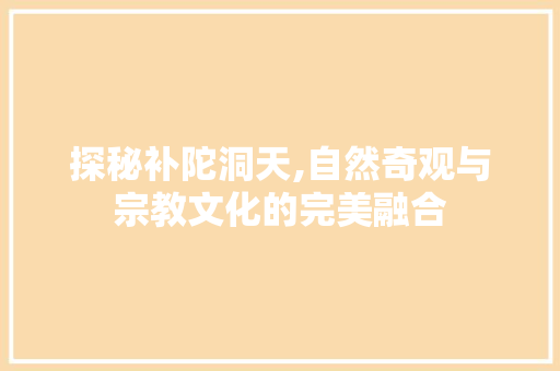 探秘补陀洞天,自然奇观与宗教文化的完美融合