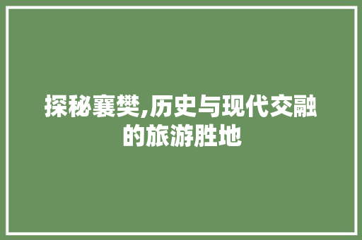 探秘襄樊,历史与现代交融的旅游胜地