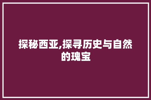 探秘西亚,探寻历史与自然的瑰宝