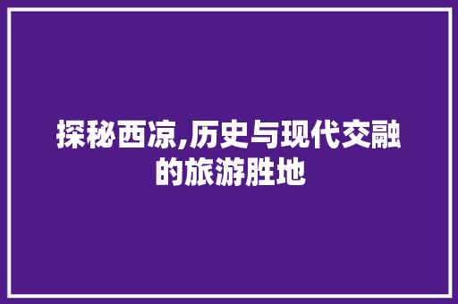 探秘西凉,历史与现代交融的旅游胜地