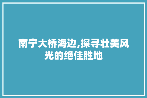 南宁大桥海边,探寻壮美风光的绝佳胜地  第1张