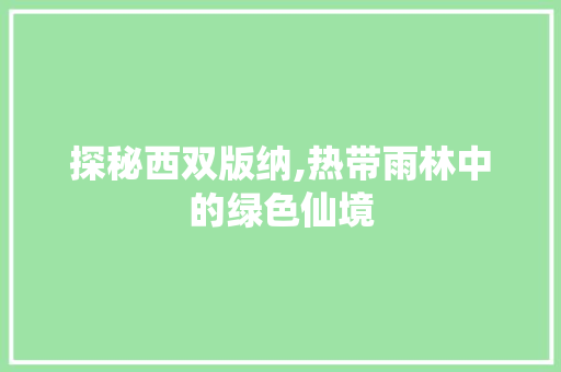 探秘西双版纳,热带雨林中的绿色仙境