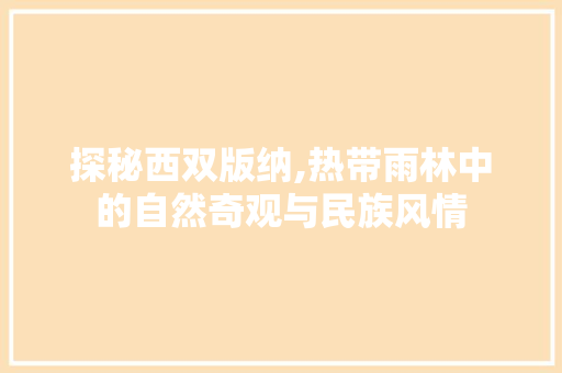 探秘西双版纳,热带雨林中的自然奇观与民族风情