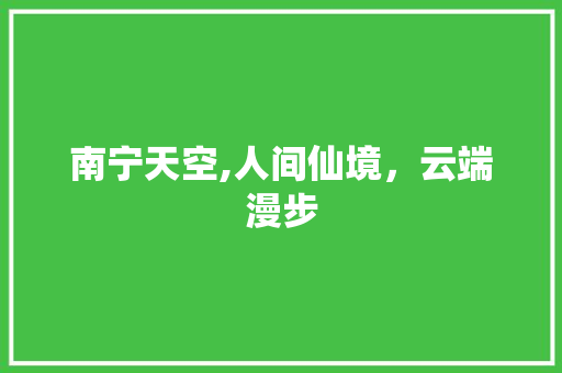 南宁天空,人间仙境，云端漫步  第1张