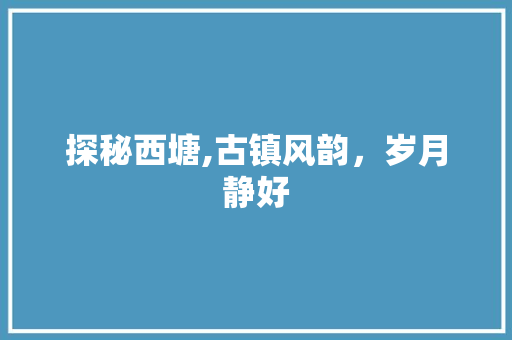 探秘西塘,古镇风韵，岁月静好  第1张