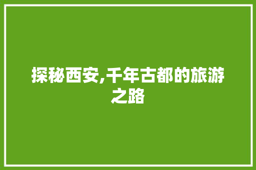 探秘西安,千年古都的旅游之路  第1张